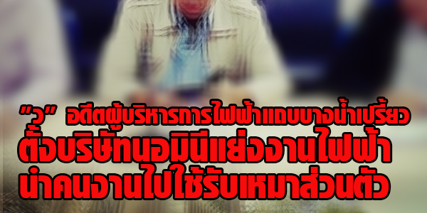 แฉ!!อดีตผู้บริหารการไฟฟ้าตั้งบริษัทนอมินีแย่งงานไฟฟ้า